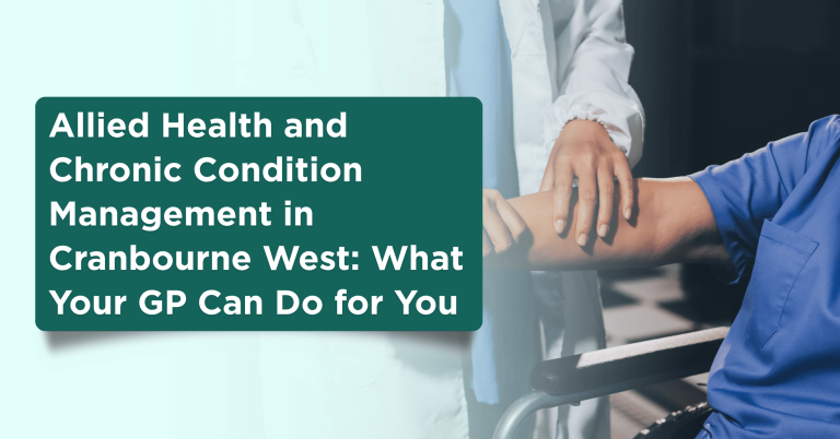 Allied Health and Chronic Condition Management in Cranbourne West: What Your GP Can Do for You