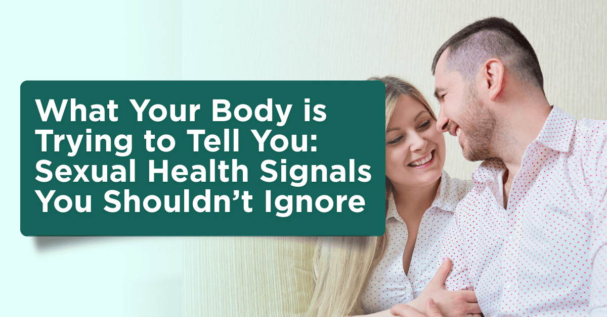 What Your Body is Trying to Tell You: Sexual Health Signals You Shouldn’t Ignore