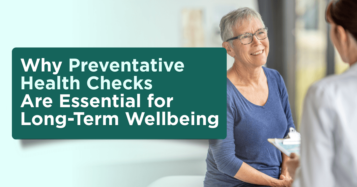 Why Preventative Health Checks Are Essential for Long-Term Wellbeing